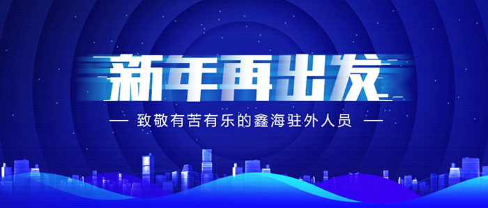 新年再出發(fā)，致敬有苦有樂的鑫海駐外人員！
